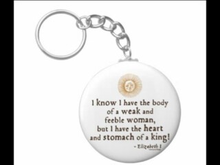 I know I have the body of a weak, feeble woman; but I have the heart and stomach of a king